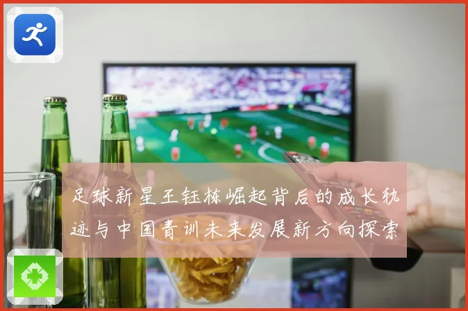 足球新星王钰栋崛起背后的成长轨迹与中国青训未来发展新方向探索