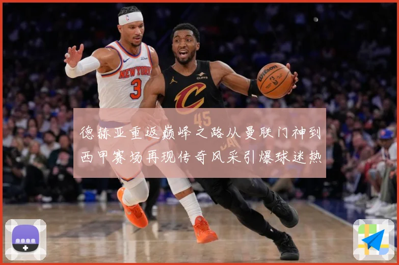 德赫亚重返巅峰之路从曼联门神到西甲赛场再现传奇风采引爆球迷热议