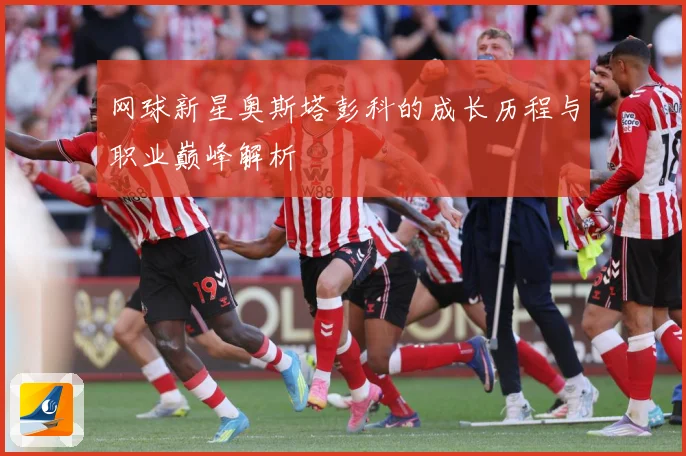 网球新星奥斯塔彭科的成长历程与职业巅峰解析