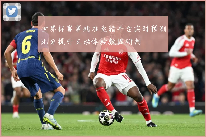 世界杯赛事精准竞猜平台实时预测比分提升互动体验数据研判