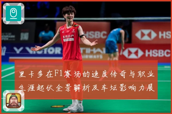 里卡多在F1赛场的速度传奇与职业生涯起伏全景解析及车坛影响力展望