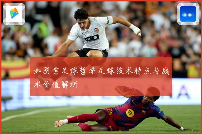 加图索足球哲学足球技术特点与战术价值解析