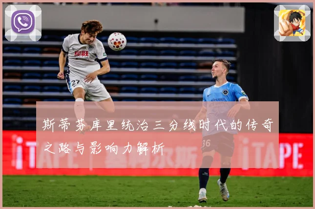 斯蒂芬库里统治三分线时代的传奇之路与影响力解析