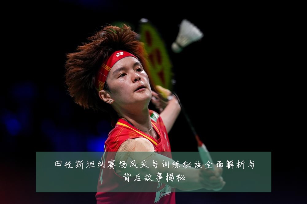 田径斯坦纳赛场风采与训练秘诀全面解析与背后故事揭秘