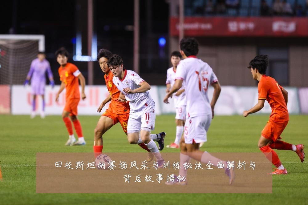 田径斯坦纳赛场风采与训练秘诀全面解析与背后故事揭秘