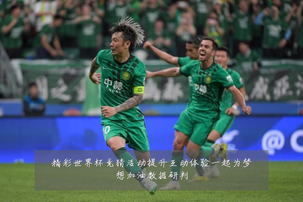 精彩世界杯竞猜活动提升互动体验一起为梦想加油数据研判