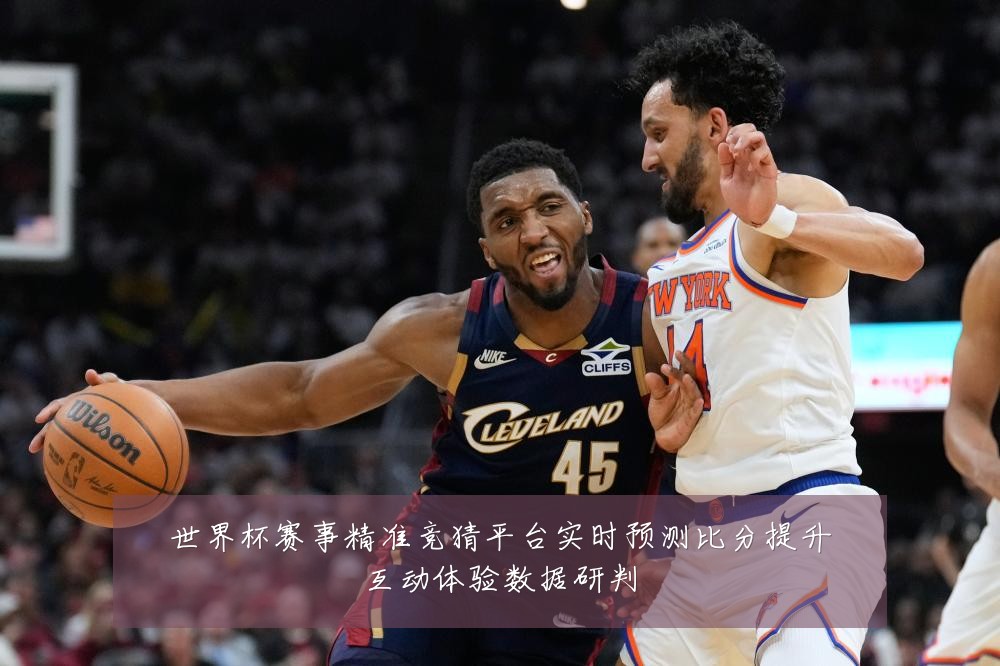世界杯赛事精准竞猜平台实时预测比分提升互动体验数据研判
