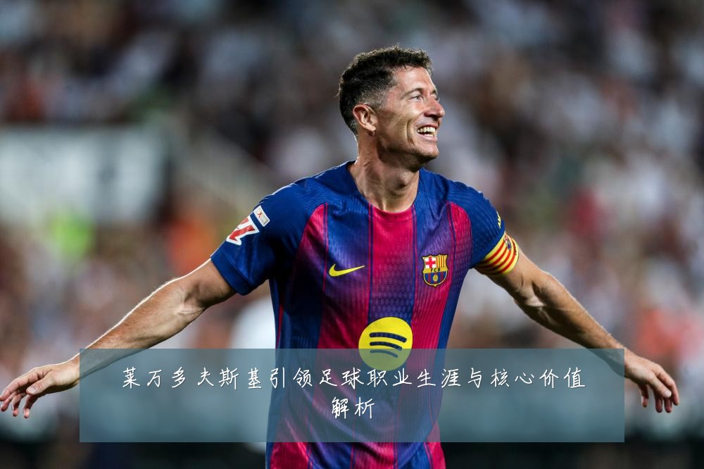 莱万多夫斯基引领足球职业生涯与核心价值解析