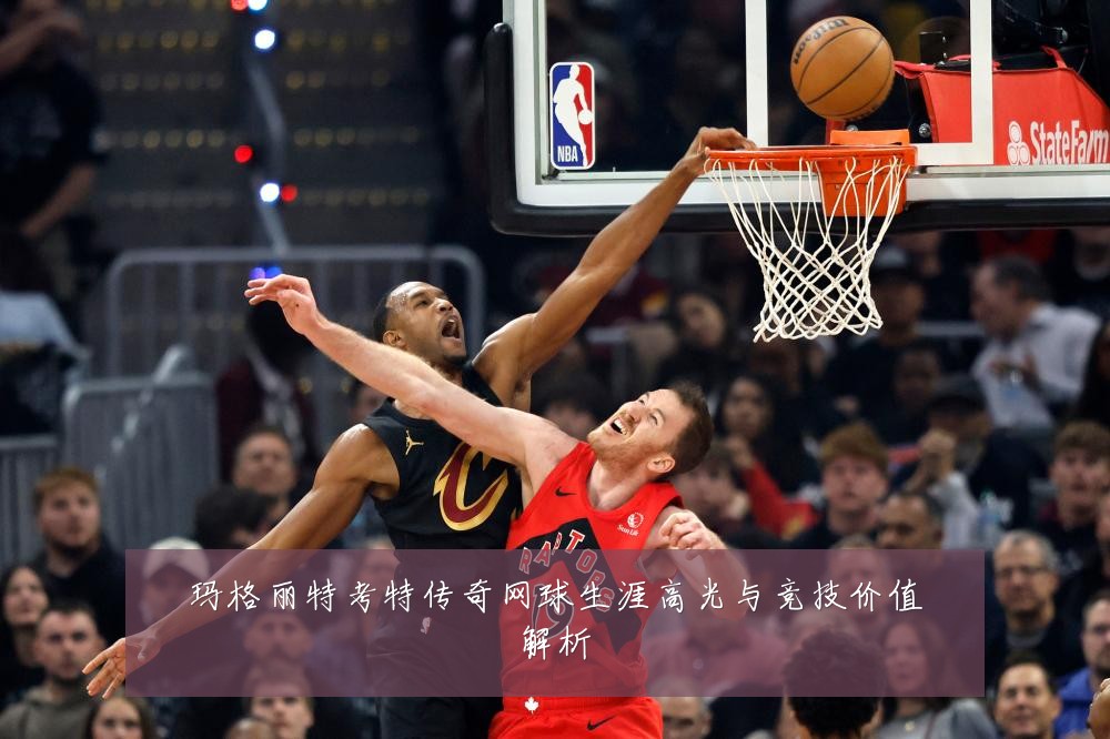 玛格丽特考特传奇网球生涯高光与竞技价值解析