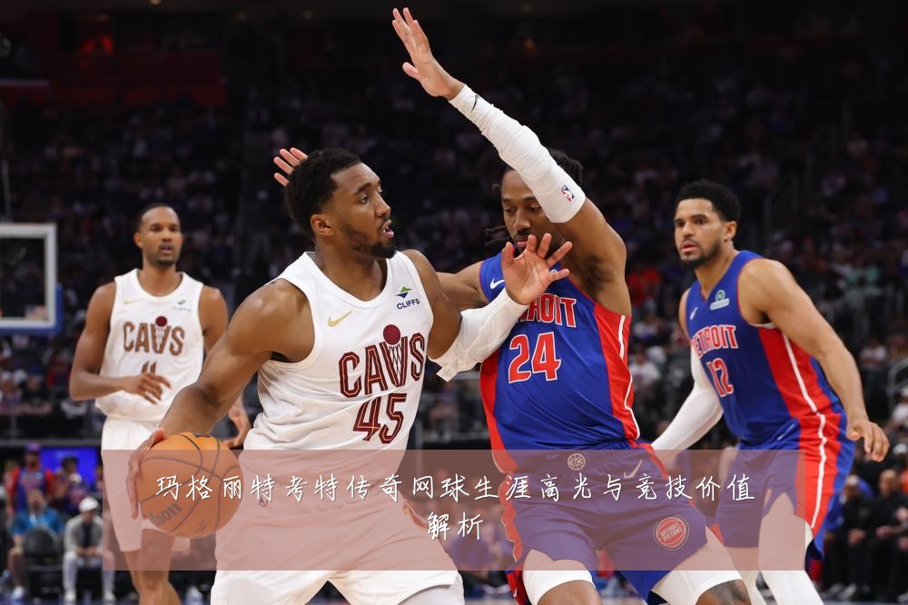 玛格丽特考特传奇网球生涯高光与竞技价值解析