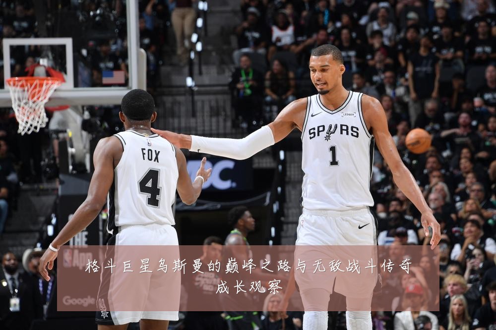 格斗巨星乌斯曼的巅峰之路与无敌战斗传奇成长观察