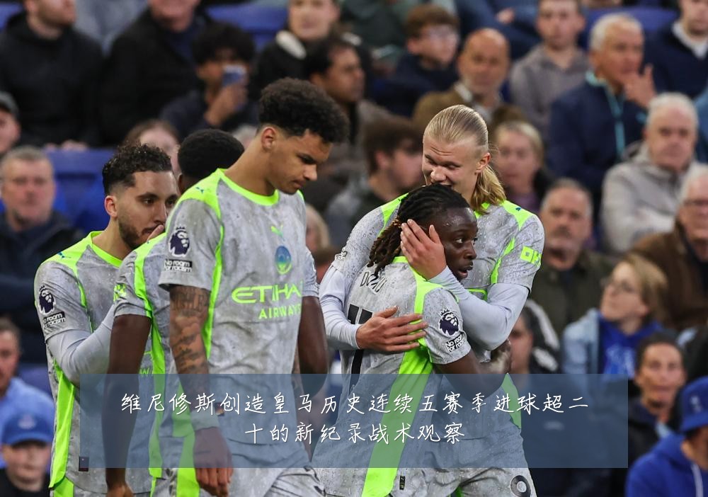 维尼修斯创造皇马历史连续五赛季进球超二十的新纪录战术观察